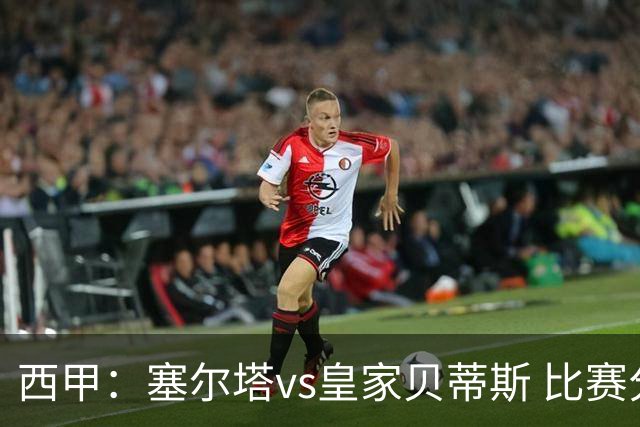 西甲：塞尔塔vs皇家贝蒂斯 比赛分析
