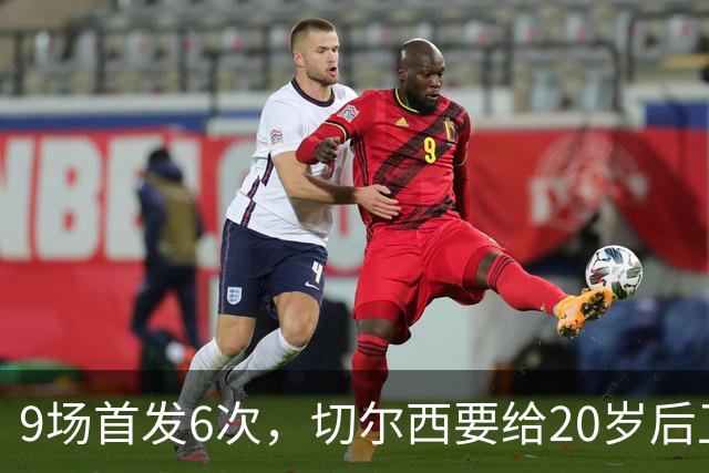9场首发6次，切尔西要给20岁后卫一份“丰厚”新合同