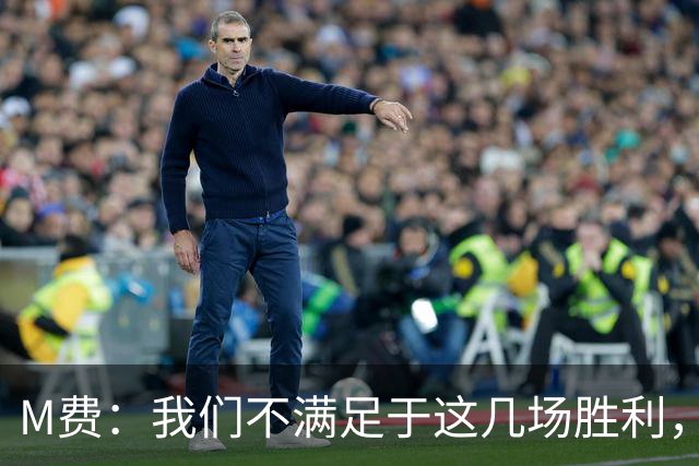 M费：我们不满足于这几场胜利，我相信我们还能踢得更好